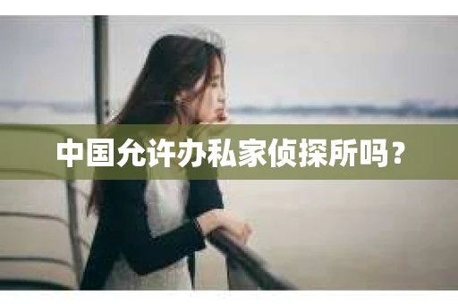 中国允许办私家侦探所吗？