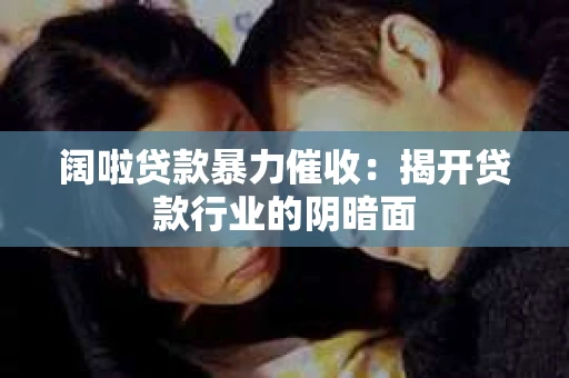 阔啦贷款暴力催收：揭开贷款行业的阴暗面