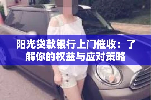 阳光贷款银行上门催收：了解你的权益与应对策略