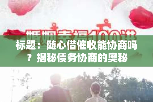 标题：随心借催收能协商吗？揭秘债务协商的奥秘