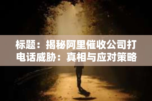 标题：揭秘阿里催收公司打电话威胁：真相与应对策略