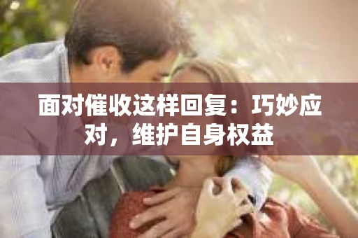 面对催收这样回复：巧妙应对，维护自身权益