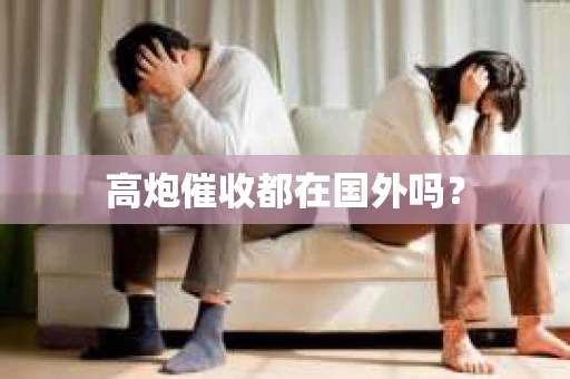 高炮催收都在国外吗？