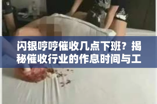 闪银哼哼催收几点下班？揭秘催收行业的作息时间与工作状态