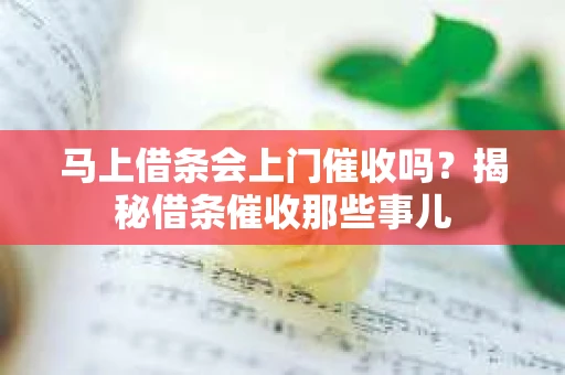 马上借条会上门催收吗？揭秘借条催收那些事儿