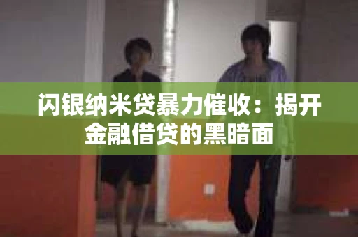 闪银纳米贷暴力催收：揭开金融借贷的黑暗面