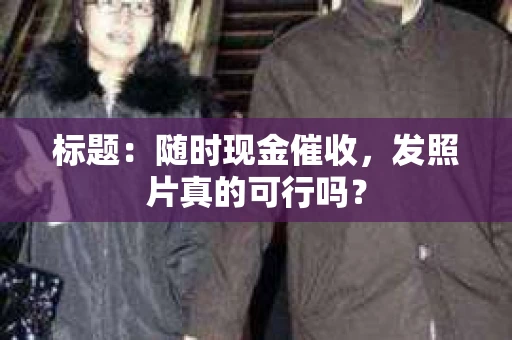 标题：随时现金催收，发照片真的可行吗？