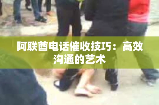 阿联酋电话催收技巧:高效沟通的艺术 阿联酋电话催收技巧:高效沟通的艺术