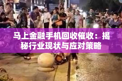 马上金融手机回收催收：揭秘行业现状与应对策略