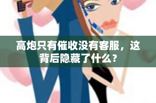 高炮只有催收没有客服，这背后隐藏了什么？