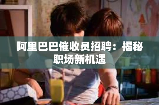阿里巴巴催收员招聘：揭秘职场新机遇