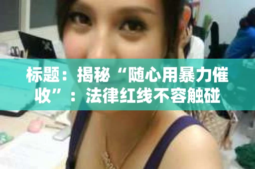 标题：揭秘“随心用暴力催收”：法律红线不容触碰