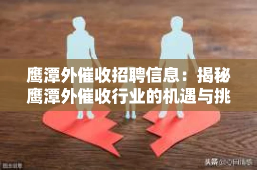鹰潭外催收招聘信息：揭秘鹰潭外催收行业的机遇与挑战