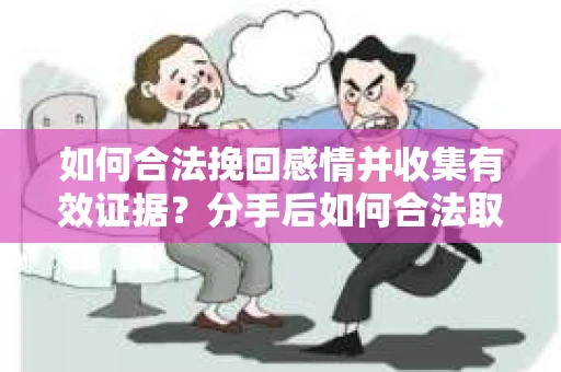 如何合法挽回感情并收集有效证据？分手后如何合法取证
