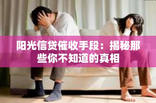 阳光信贷催收手段：揭秘那些你不知道的真相