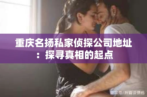 重庆名扬私家侦探公司地址：探寻真相的起点