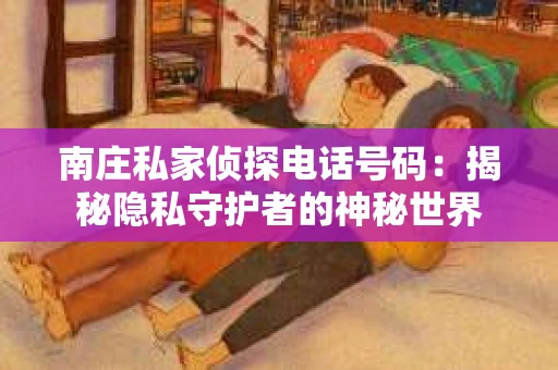 南庄私家侦探电话号码：揭秘隐私守护者的神秘世界