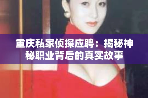 重庆私家侦探应聘：揭秘神秘职业背后的真实故事