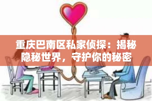 重庆巴南区私家侦探：揭秘隐秘世界，守护你的秘密