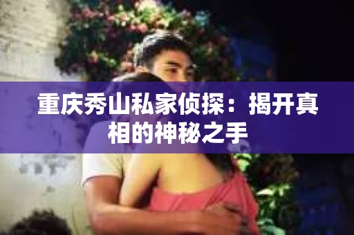重庆秀山私家侦探：揭开真相的神秘之手