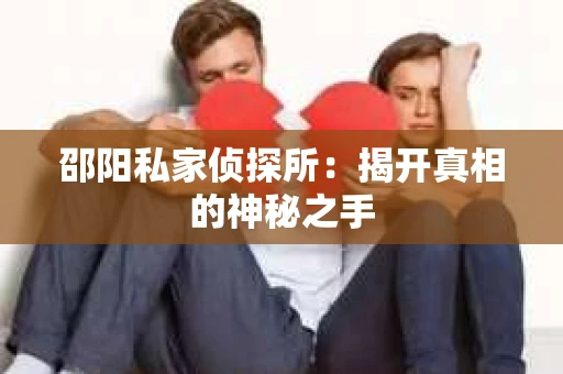 邵阳私家侦探所：揭开真相的神秘之手