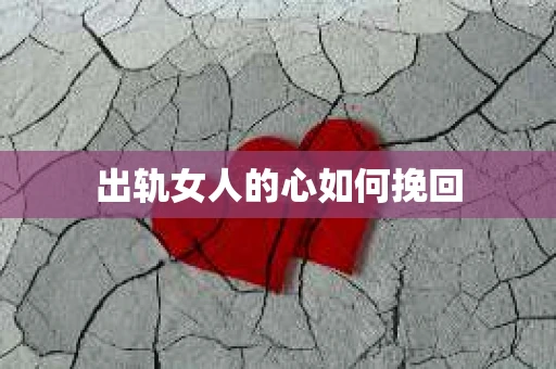 出轨女人的心如何挽回