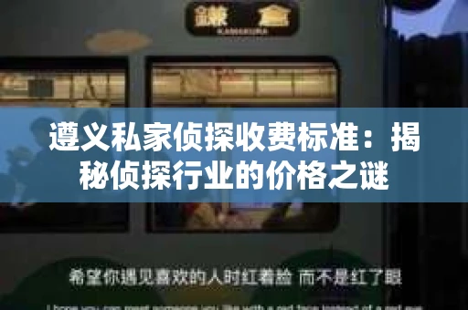 遵义私家侦探收费标准：揭秘侦探行业的价格之谜