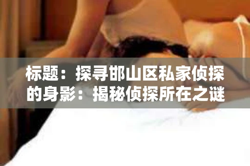 标题：探寻邯山区私家侦探的身影：揭秘侦探所在之谜