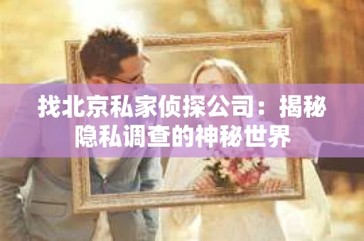 找北京私家侦探公司：揭秘隐私调查的神秘世界