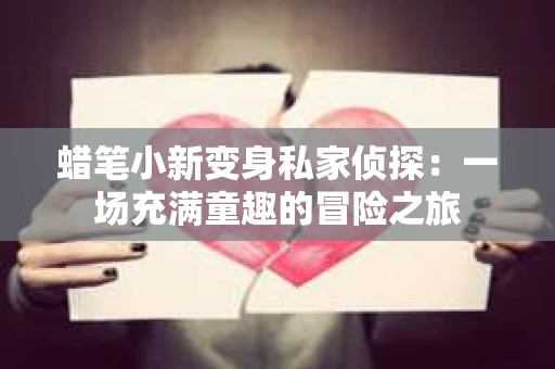 蜡笔小新变身私家侦探：一场充满童趣的冒险之旅