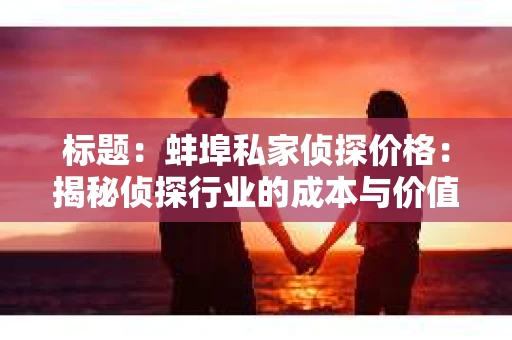 标题：蚌埠私家侦探价格：揭秘侦探行业的成本与价值
