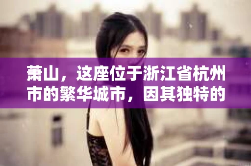 萧山，这座位于浙江省杭州市的繁华城市，因其独特的地理位置和丰富的历史文化，吸引了众多游客和创业者。然而，在现实生活中，总有一些让人头疼的问题需要解决，比如婚姻出轨、财产纠纷等。这时候，私家侦探就成为了许多人寻求帮助的对象。那么，萧山哪里有私家侦探呢？下面，我就来为大家详细介绍一下。