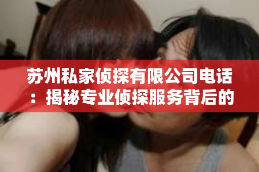苏州私家侦探有限公司电话：揭秘专业侦探服务背后的故事