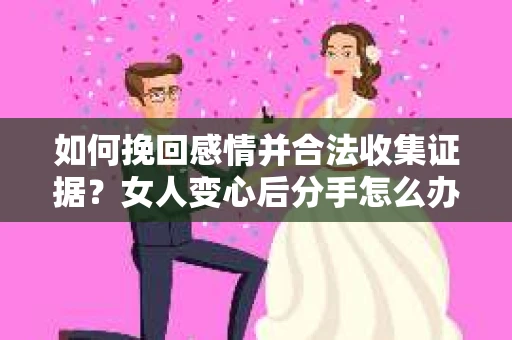 如何挽回感情并合法收集证据？女人变心后分手怎么办？