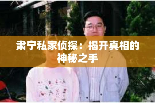 肃宁私家侦探：揭开真相的神秘之手