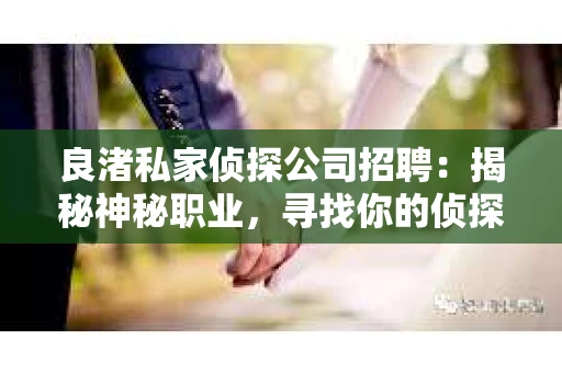 良渚私家侦探公司招聘:揭秘神秘职业,寻找你的侦探梦 良渚私家侦探公司招聘:揭秘神秘职业,寻找你的侦探梦