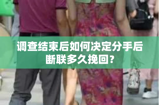 调查结束后如何决定分手后断联多久挽回？