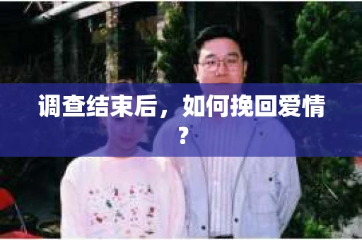 调查结束后，如何挽回爱情？