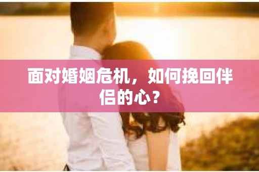 面对婚姻危机，如何挽回伴侣的心？