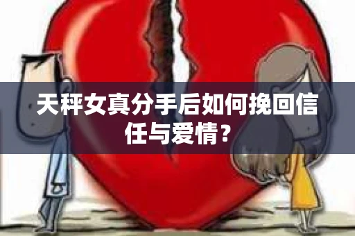 天秤女真分手后如何挽回信任与爱情？