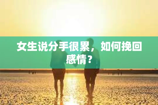 女生说分手很累，如何挽回感情？