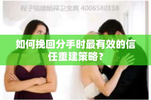如何挽回分手时最有效的信任重建策略? 如何挽回分手时最有效的信任重建策略?