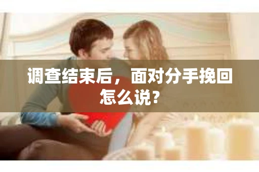 调查结束后，面对分手挽回怎么说？