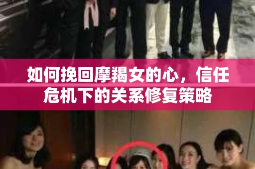 如何挽回摩羯女的心，信任危机下的关系修复策略
