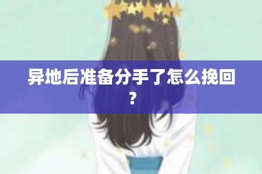 异地后准备分手了怎么挽回？