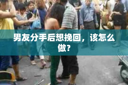 男友分手后想挽回，该怎么做？