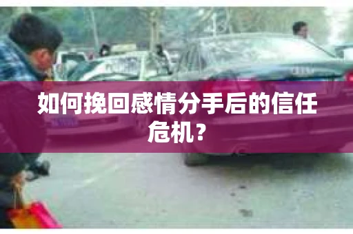 如何挽回感情分手后的信任危机? 如何挽回感情分手后的信任危机?