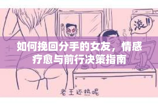 如何挽回分手的女友，情感疗愈与前行决策指南