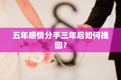 五年感情分手三年后如何挽回？
