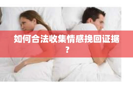 如何合法收集情感挽回证据？